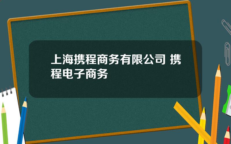 上海携程商务有限公司 携程电子商务